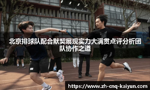 北京排球队配合默契展现实力大满贯点评分析团队协作之道